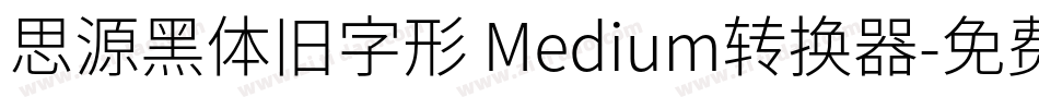 思源黑体旧字形 Medium转换器字体转换